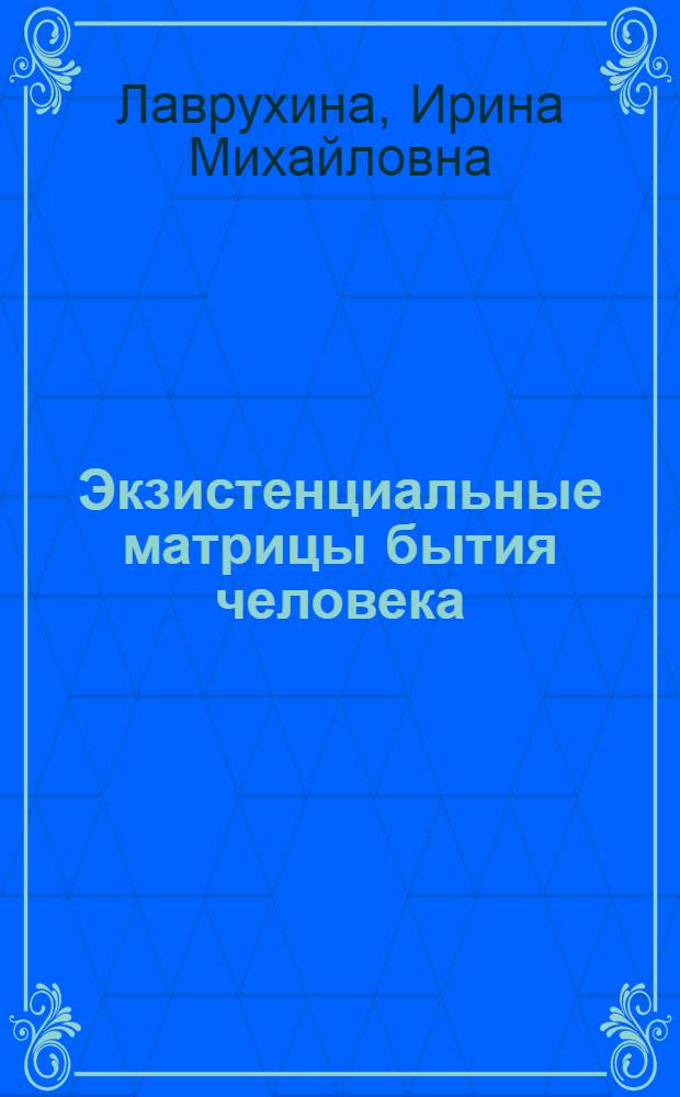 Экзистенциальные матрицы бытия человека: отчуждение и уход как базовые состояния : монография