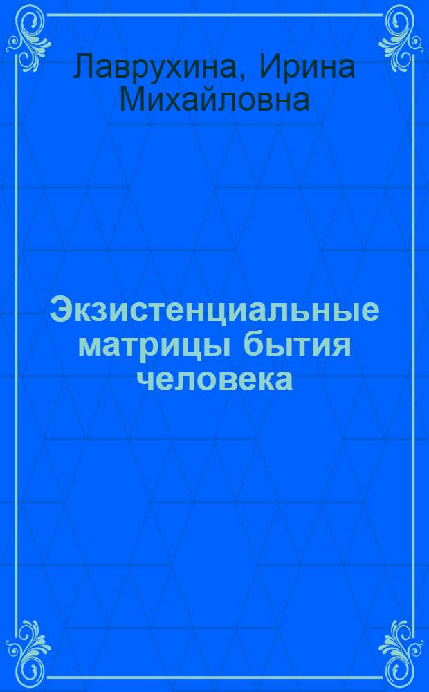 Экзистенциальные матрицы бытия человека: отчуждение и уход как базовые состояния : монография