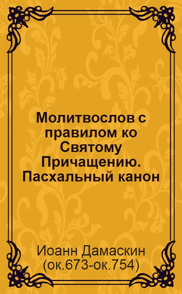 Молитвослов с правилом ко Святому Причащению. Пасхальный канон : (творение Иоанна Дамаскина)