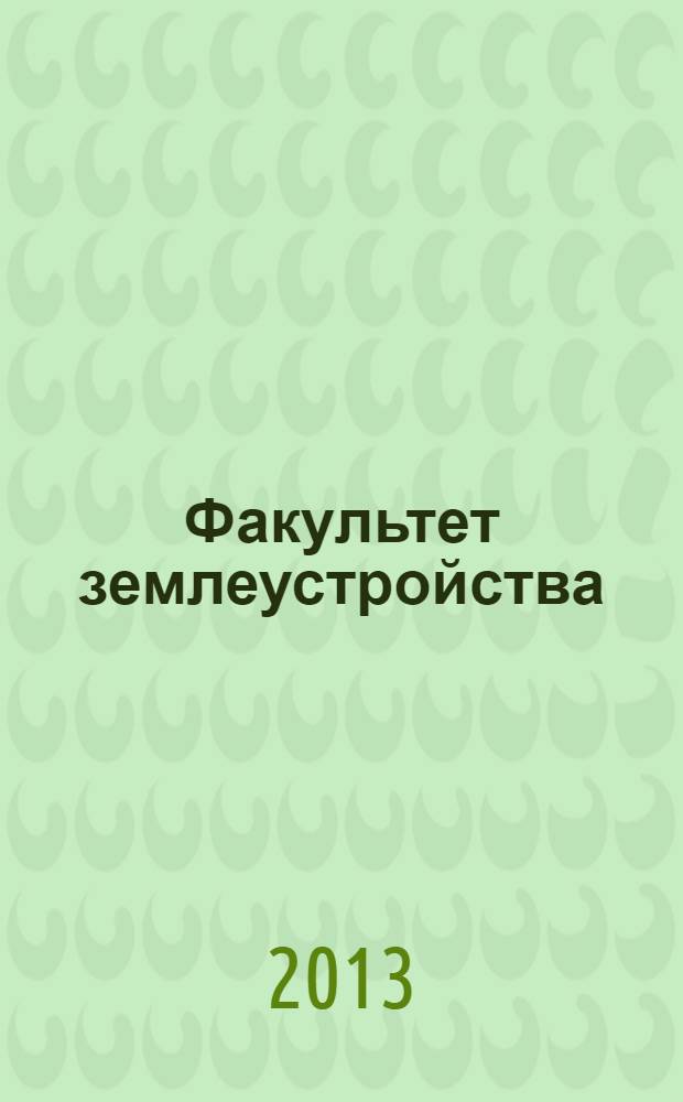 Факультет землеустройства : (вчера, сегодня, завтра...) : учебно-методическое пособие для студентов и абитуриентов