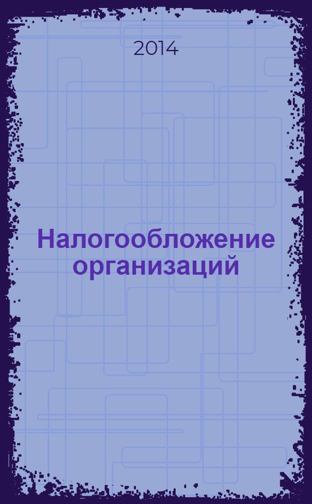 Налогообложение организаций : задачи и тесты : учебник для студентов вузов, обучающихся по направлению подготовки 080100.62 "Экономика" (квалификация (степень) - бакалавр)
