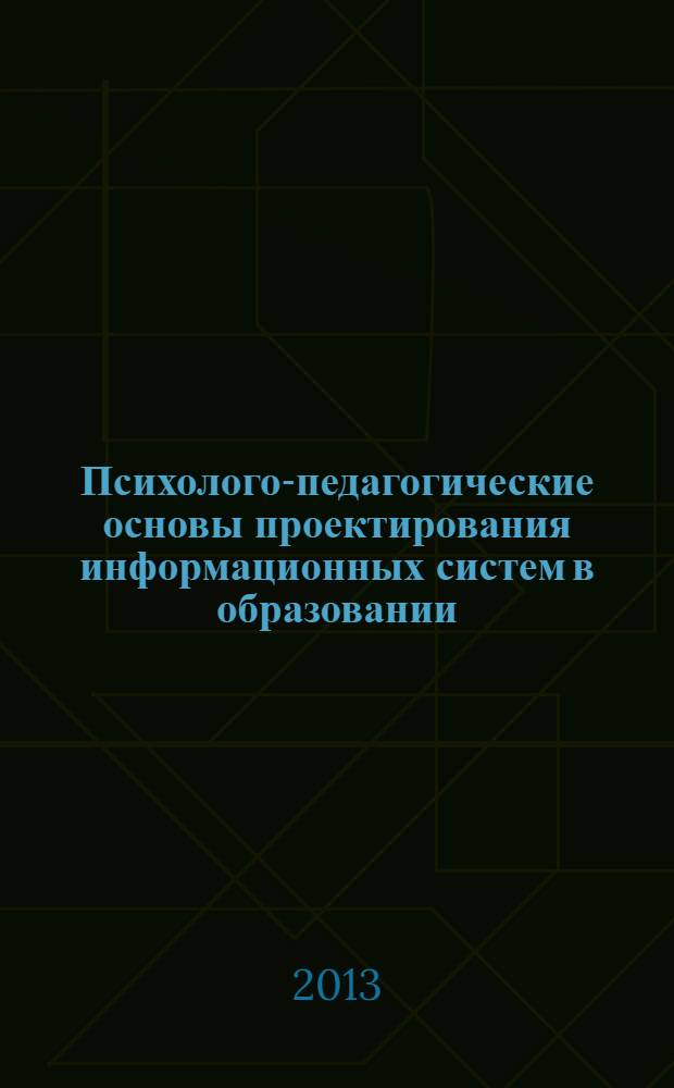 Психолого-педагогические основы проектирования информационных систем в образовании : учебное пособие для студентов высших учебных заведений, обучающихся по направлению подготовки: 230400.68 "Информационные системы" (Профиль: "Информационные технологии в образовании"), 050100.68 "Педагогическое образование", 050400.68 "Психолого-педагогическое образование" в 2 ч. Ч. 1 : Дидактические основания образовательной технологии