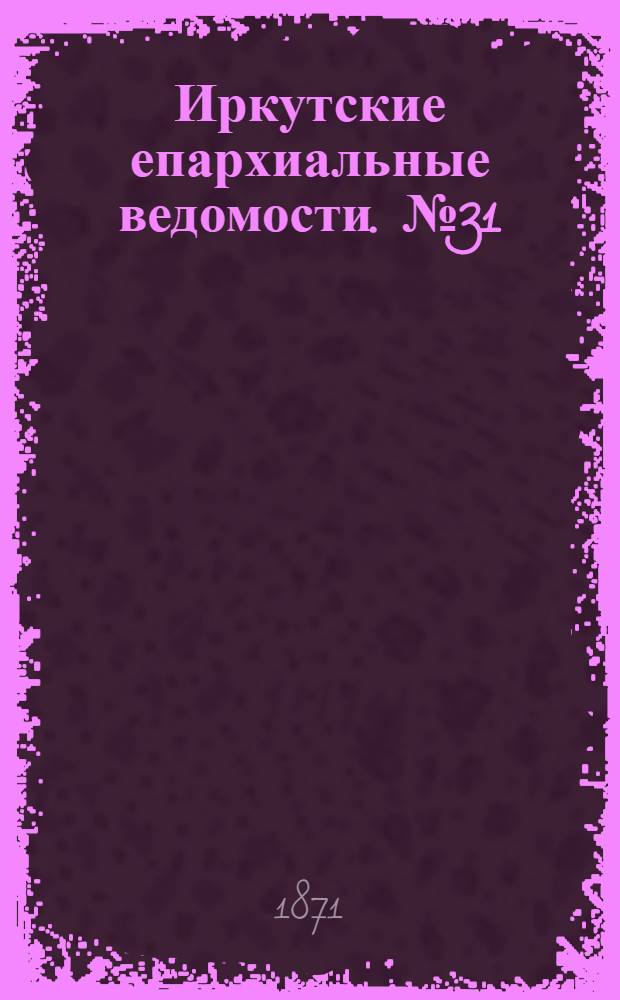 Иркутские епархиальные ведомости. № 31 (31 июля 1871 г.)