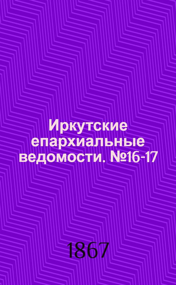 Иркутские епархиальные ведомости. № 16-17 (29 апреля 1867 г.)