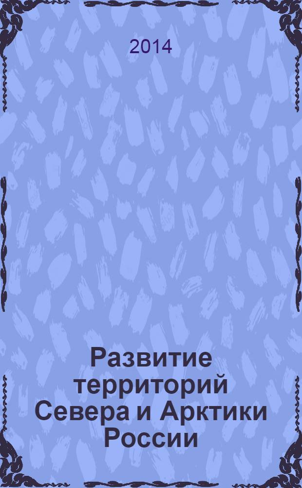 Развитие территорий Севера и Арктики России: теоретические и прикладные аспекты = Development of Northern territories and Arctic of Russia: theoretical and applied aspects : сборник статей