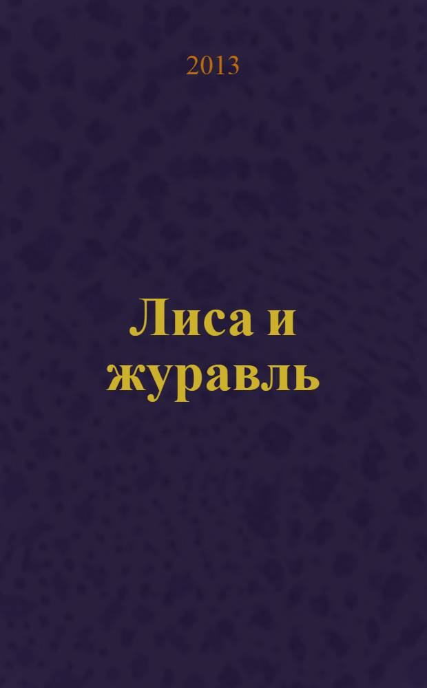 Лиса и журавль : русская народная сказка в пересказе А.Н. Афанасьева : игра внутри : воспитываем полезные и хорошие качества, развиваем ум, внимание, речь