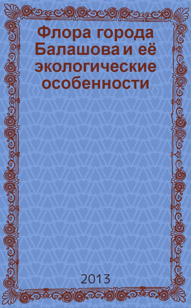 Флора города Балашова и её экологические особенности : монография