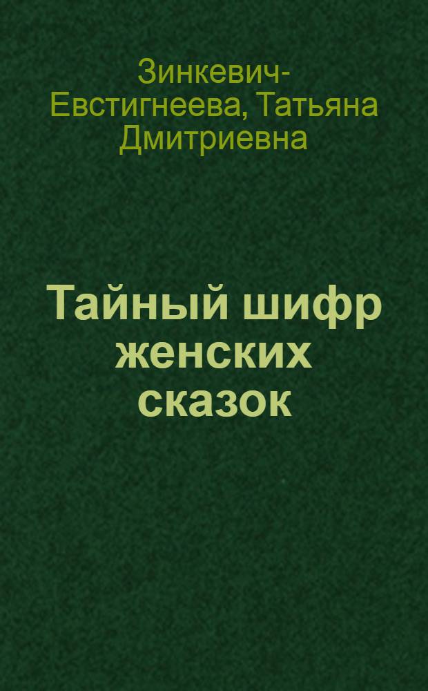 Тайный шифр женских сказок : сокровищница подсказок для психолога и психотерапевта