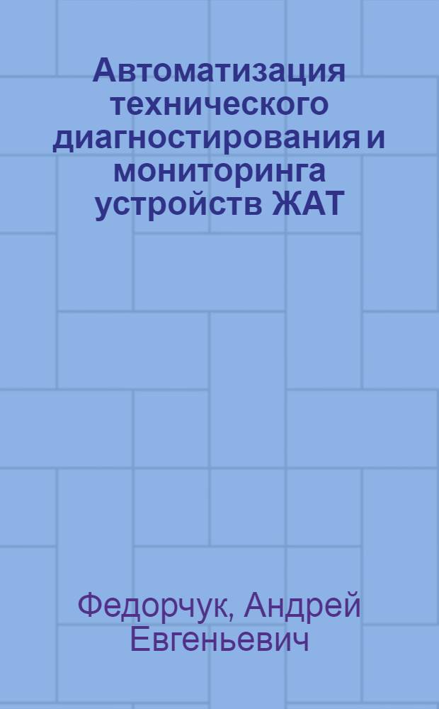 Автоматизация технического диагностирования и мониторинга устройств ЖАТ (система АДК-СЦБ) : учебное пособие для студентов, обучающихся по специальности 190901 "Системы обеспечения движения поездов" ВПО для специалистов