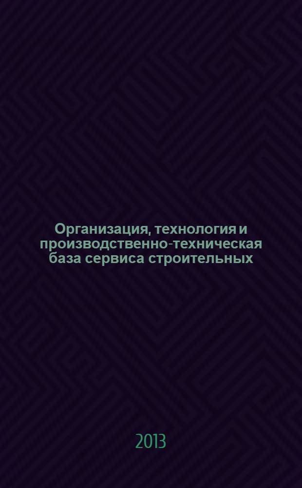 Организация, технология и производственно-техническая база сервиса строительных, дорожных и коммунальных машин : учебное пособие для студентов, обучающихся по специальности 190109.65 "Наземные транспортно-технологические средства" ВПО