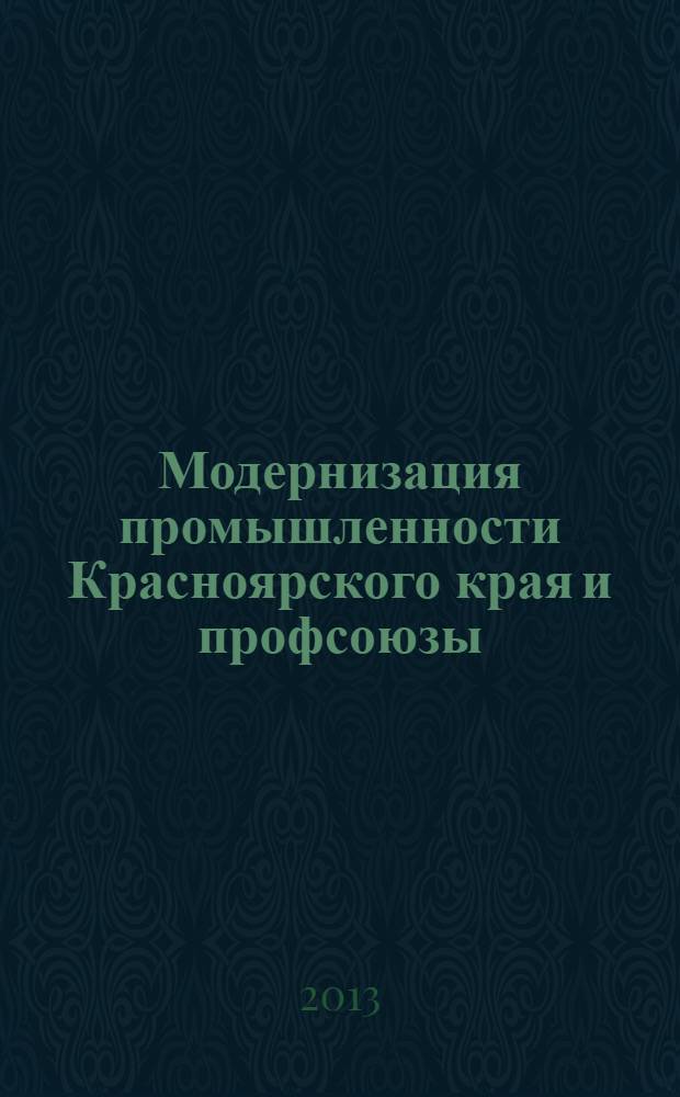 Модернизация промышленности Красноярского края и профсоюзы : социально-экономические и исторические аспекты : монография