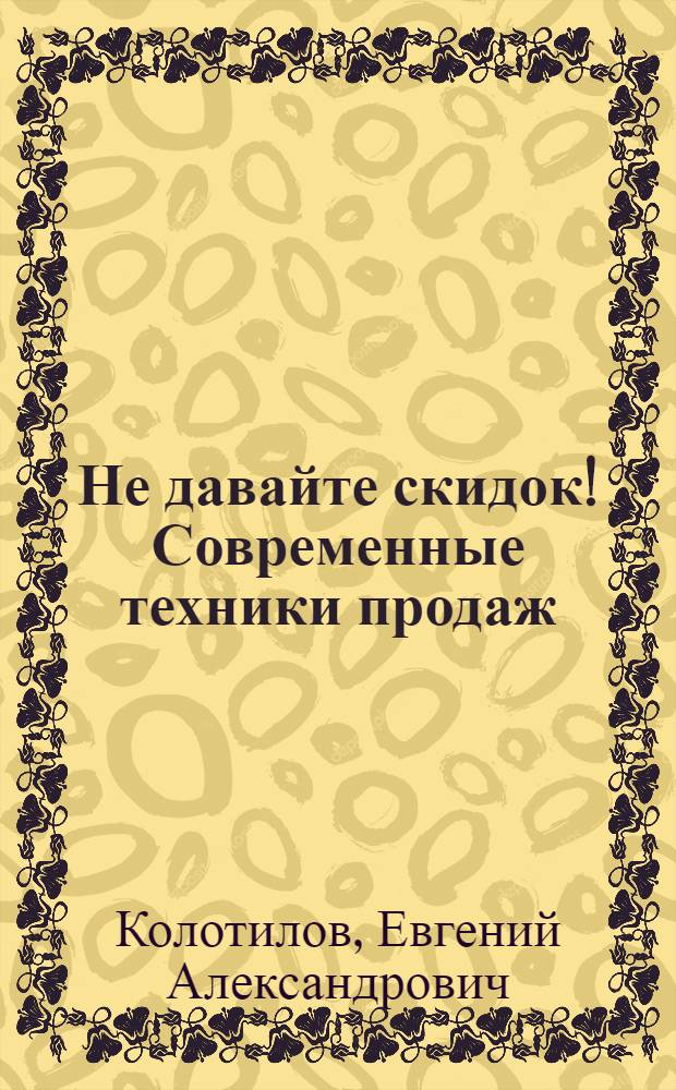 Не давайте скидок! Современные техники продаж : для детей старше 16 лет