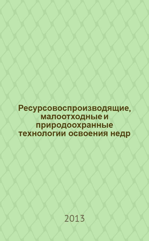 Ресурсовоспроизводящие, малоотходные и природоохранные технологии освоения недр : материалы XII Международной конференции, Москва (Россия) - Занджан (Иран), 16-21 сентября 2013 г. [в 2 т. Т. 2