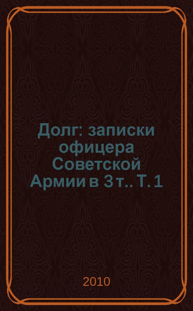 Долг : записки офицера Советской Армии [в 3 т.]. Т. 1