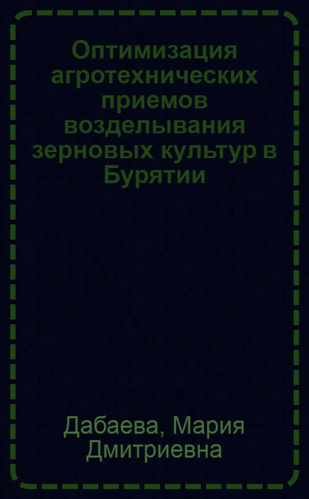 Оптимизация агротехнических приемов возделывания зерновых культур в Бурятии : монография