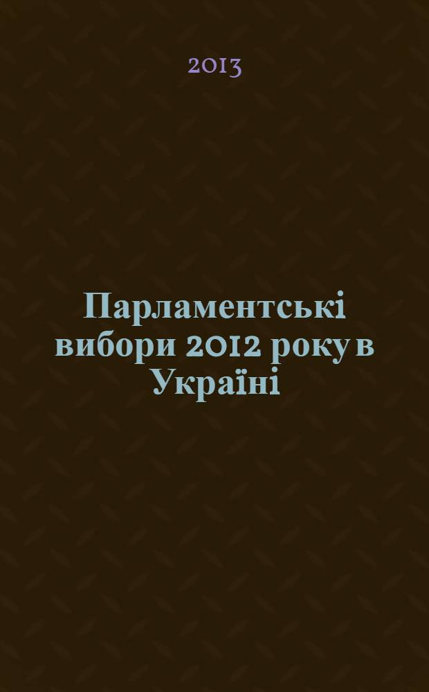 Парламентськi вибори 2012 року в Украïнi : науковi дослiдження