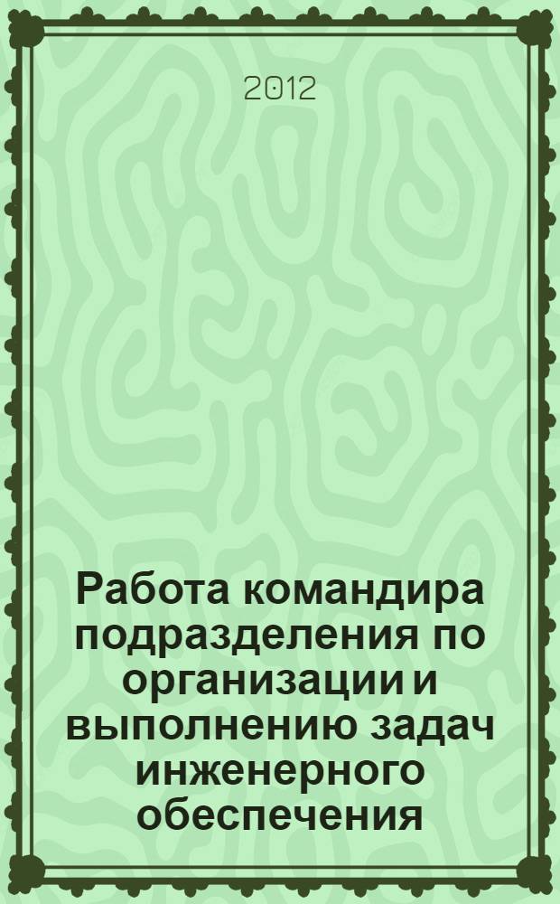 Работа командира подразделения по организации и выполнению задач инженерного обеспечения : учебно-методическое пособие для студентов военных кафедр высших учебных заведений, обучающихся по специальности "Применение понтонно-мостовых и переправочно-десантных частей и подразделений" и направлениям подготовки командиров понтонно-мостовых, переправочно-десантных взводов и взводов плавающих инженерных машин подразделений и частей