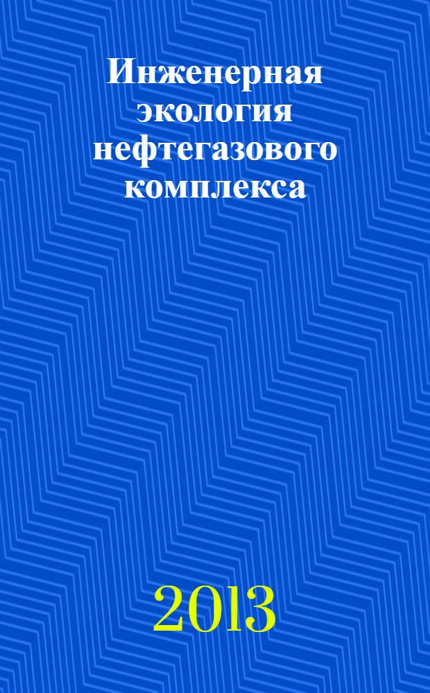 Инженерная экология нефтегазового комплекса : учебное пособие для студентов высших учебных заведений, обучающихся по направлению подготовки бакалавров 131000 "Нефтегазовое дело"