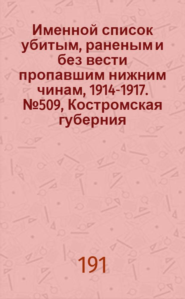 Именной список убитым, раненым и без вести пропавшим нижним чинам, [1914-1917]. № 509, Костромская губерния, Кубанская область, Пермская, Петроградская и Петроковская губернии