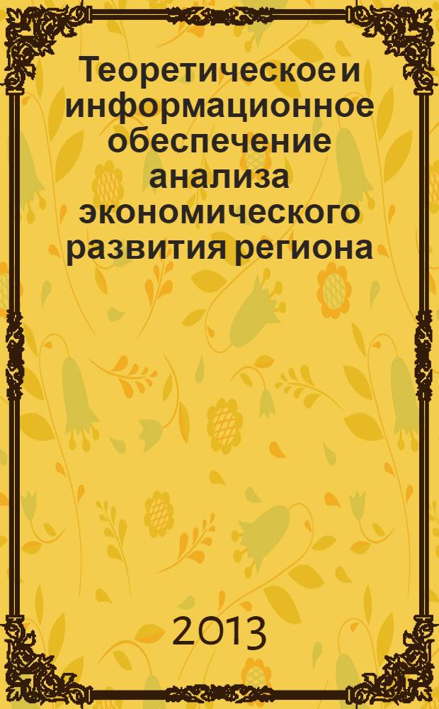 Теоретическое и информационное обеспечение анализа экономического развития региона = Elméleti elemzés és tájékoztatás támogatásaa gazdasági fejlődés a régióban : материалы Международной научно-практической конференции, 6-13 ноября 2013 года, г. Будапешт, Венгрия