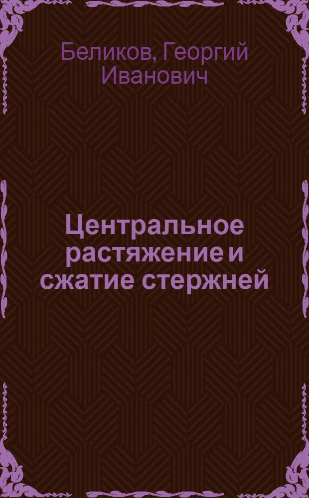 Центральное растяжение и сжатие стержней: общие сведения, решения задач, задания : учебно-практическое пособие : для студентов высших технических учебных заведений, обучающихся по направлению "Строительство "