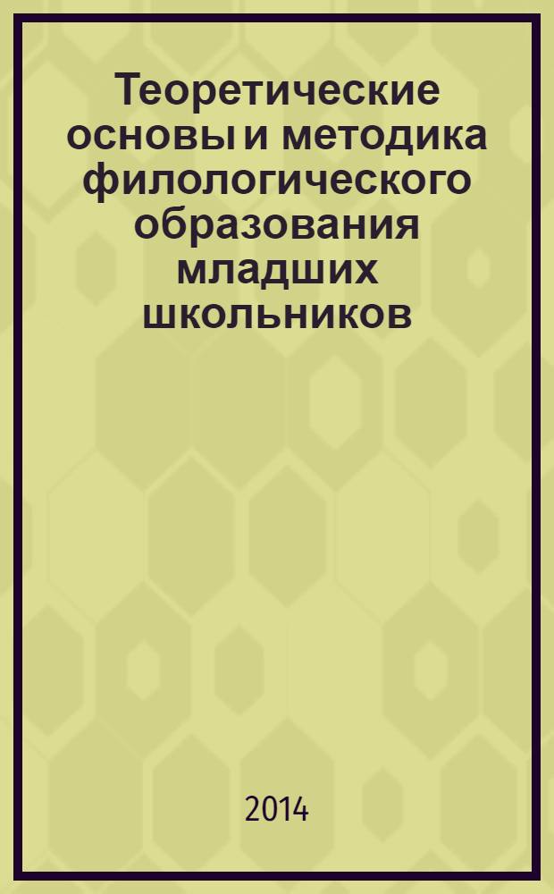 Теоретические основы и методика филологического образования младших школьников : учебное пособие : для студентов высших учебных заведений, обучающихся по направлению 050700 - Педагогика