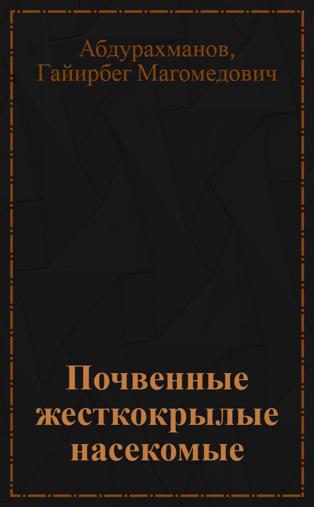 Почвенные жесткокрылые насекомые (Coleoptera: Carabidae, Scarabaeidae, Tenebrionidae, Elateridae) - вредители сельскохозяйственных культур Республики Дагестан = Soil Coleoptera insects (Coleoptera: Carabidae, Scarabaeidae, Tenebrionidae, Elateridae) - the pests of agricultural crops of the Republic of Dagestan