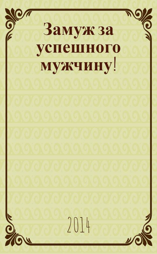 Замуж за успешного мужчину! : стань лучшей женщиной в его жизни!