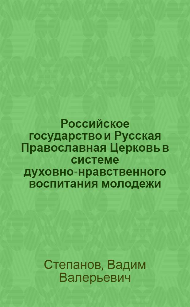 Российское государство и Русская Православная Церковь в системе духовно-нравственного воспитания молодежи : монография