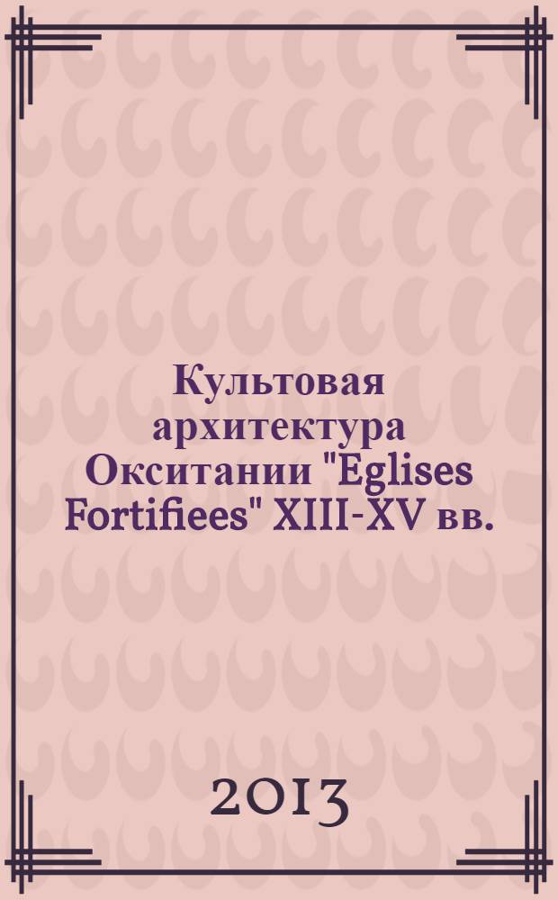 Культовая архитектура Окситании "Eglises Fortifiees" XIII-XV вв. : монография