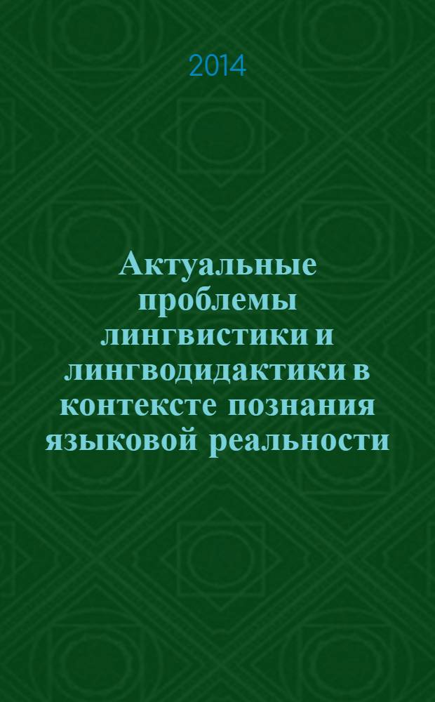 Актуальные проблемы лингвистики и лингводидактики в контексте познания языковой реальности : материалы научно-исследовательской работы преподавателей и аспирантов Кафедры западноевропейских языков и культур и студентов Переводческого факультета : сборник научных трудов : посвящен 20-летию Переводческого факультета