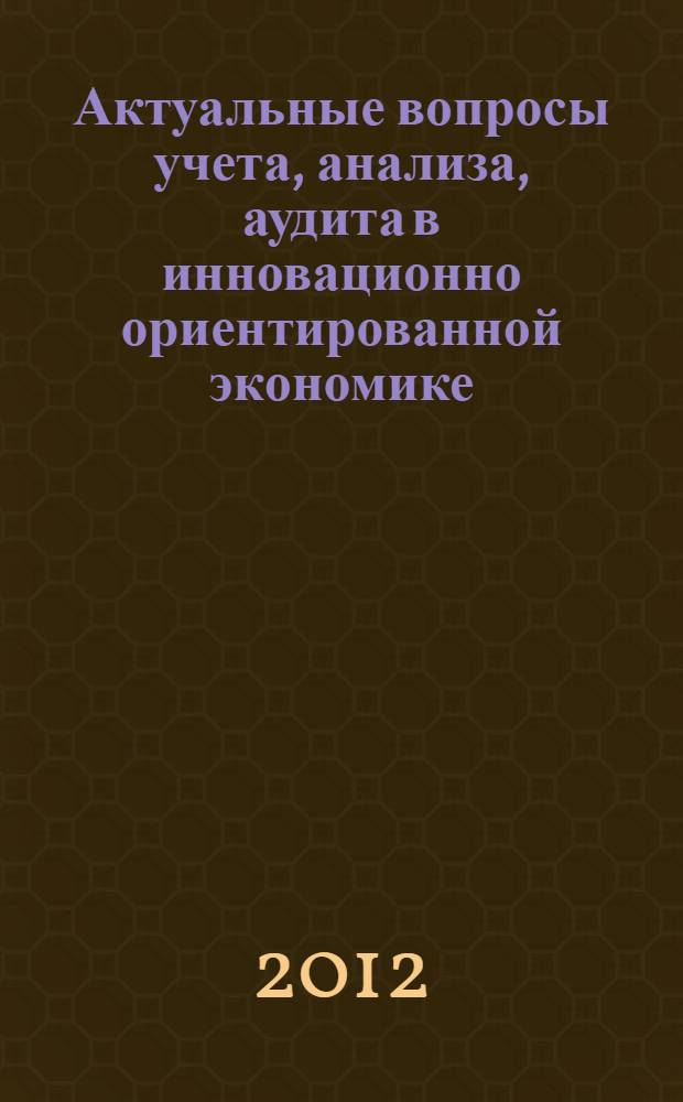 Актуальные вопросы учета, анализа, аудита в инновационно ориентированной экономике : материалы Всероссийской научно-практической Интернет-конференции (Орел, 17-20 апреля 2012)