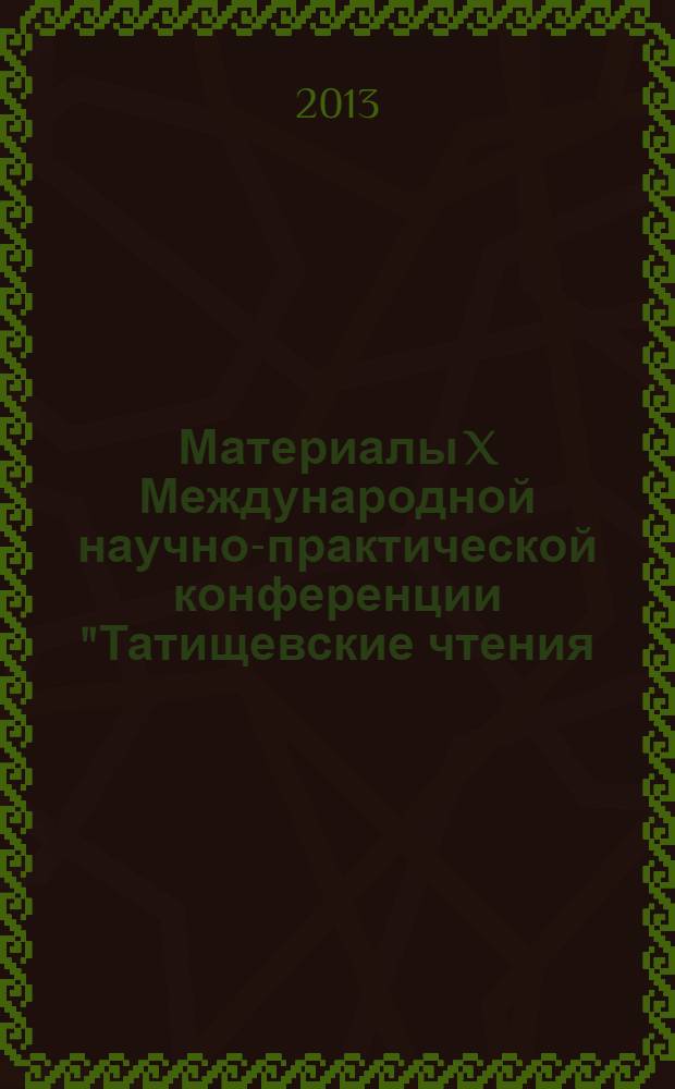 Материалы X Международной научно-практической конференции "Татищевские чтения: актуальные проблемы науки и практики". Ч. 1