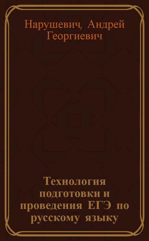 Технология подготовки и проведения ЕГЭ по русскому языку : практикум для студентов высших учебных заведений, обучающихся по направлению подготовки 050100 "Педагогическое образование",(профили обучения "Русский язык", "Русский язык и литература")