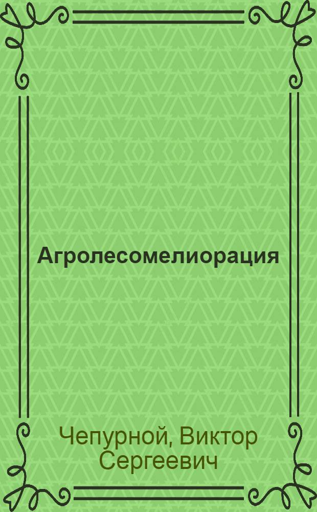 Агролесомелиорация : учебное пособие для подготовки бакалавров по направлениям "Садоводство" и "Агрохимия" в аграрных высших учебных заведениях