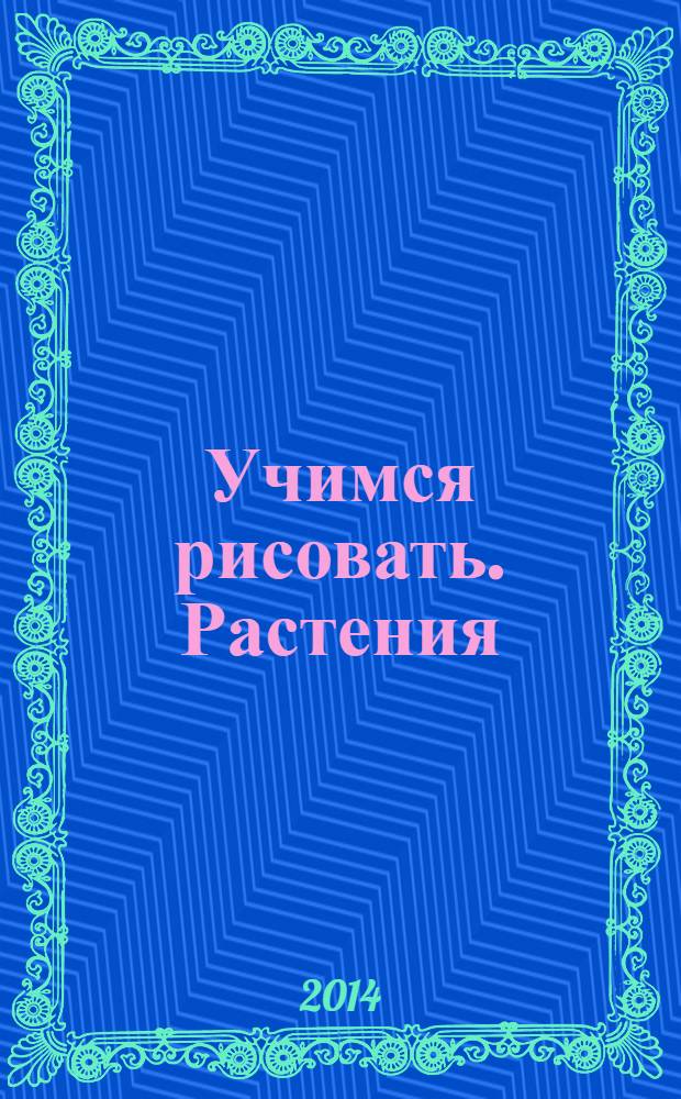 Учимся рисовать. Растения : 0+
