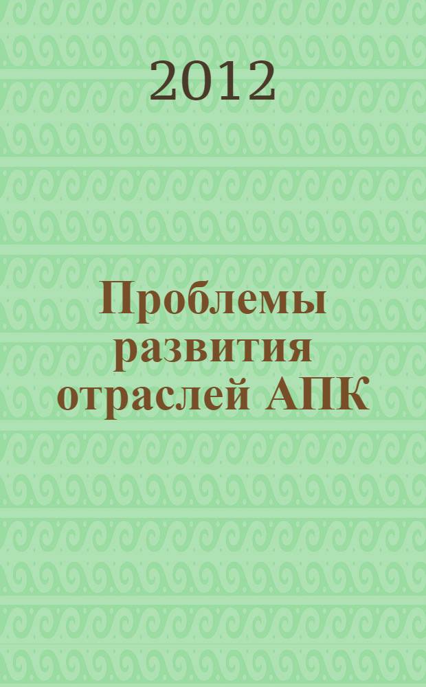 Проблемы развития отраслей АПК: тенденции и перспективы : материалы Всероссийской научно-практической конференции молодых ученых, 4-5 апреля 2012 г