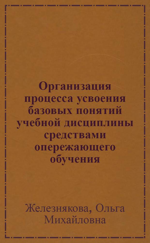 Организация процесса усвоения базовых понятий учебной дисциплины средствами опережающего обучения : монография