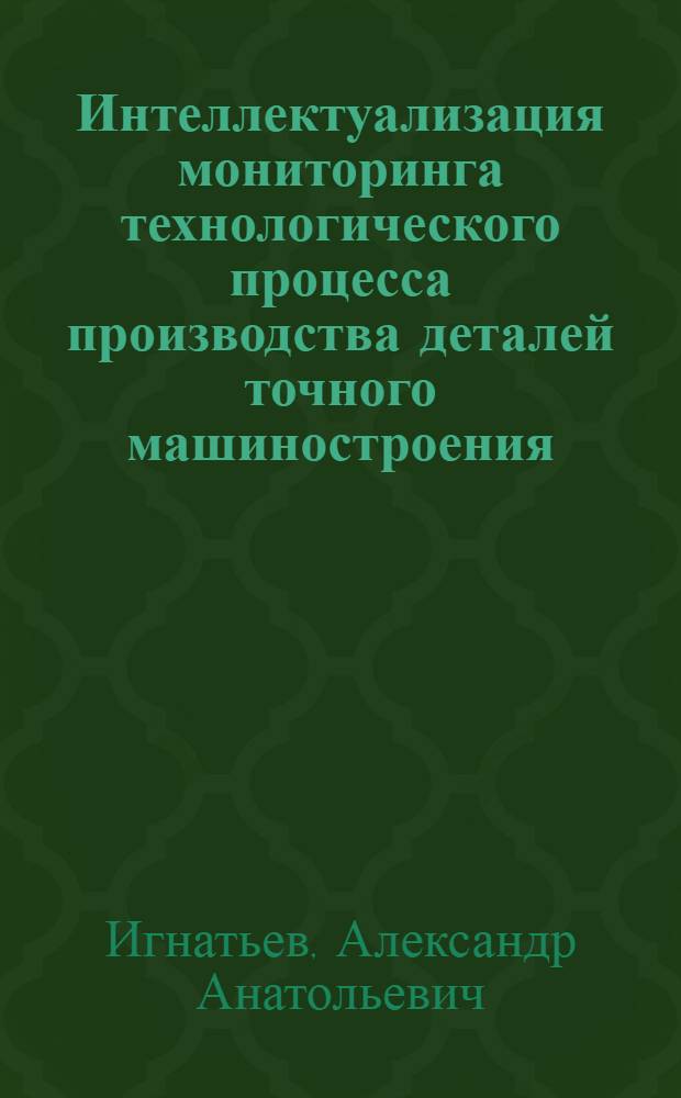 Интеллектуализация мониторинга технологического процесса производства деталей точного машиностроения : монография