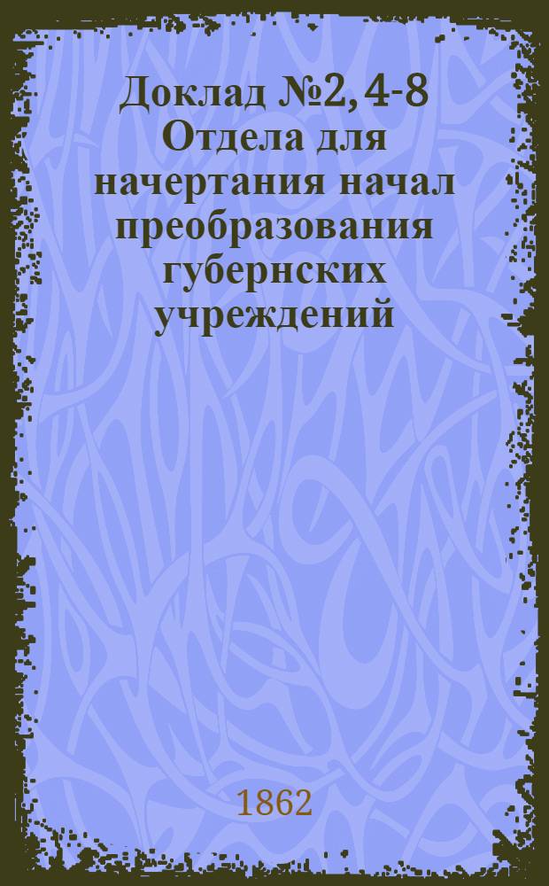 Доклад № 2, 4-8 Отдела для начертания начал преобразования губернских учреждений