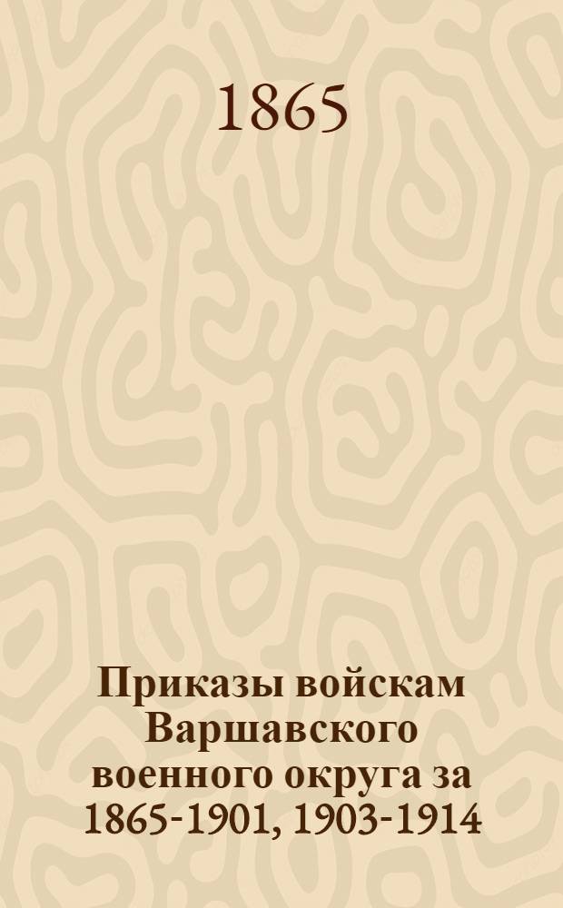 [Приказы войскам Варшавского военного округа за 1865-1901, 1903-1914