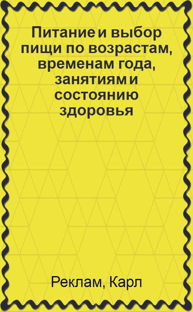Питание и выбор пищи по возрастам, временам года, занятиям и состоянию здоровья : Общепонятное излож. д-ра Реклама с доп. по др. источникам
