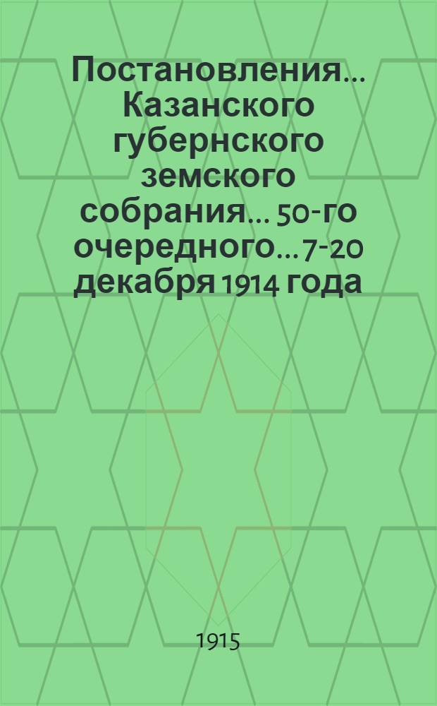 Постановления... Казанского губернского земского собрания... 50-го очередного... 7-20 декабря 1914 года