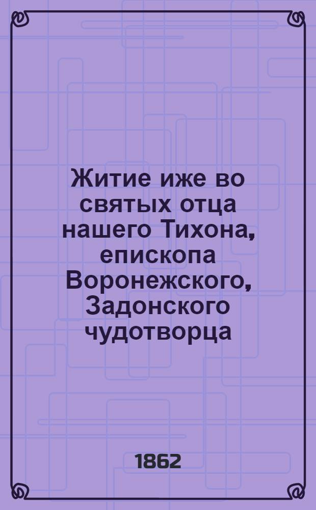 Житие иже во святых отца нашего Тихона, епископа Воронежского, Задонского чудотворца : В 2 ч.
