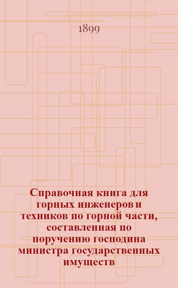 Справочная книга для горных инженеров и техников по горной части, составленная по поручению господина министра государственных имуществ. Т. 1 : Горнозаводская механика