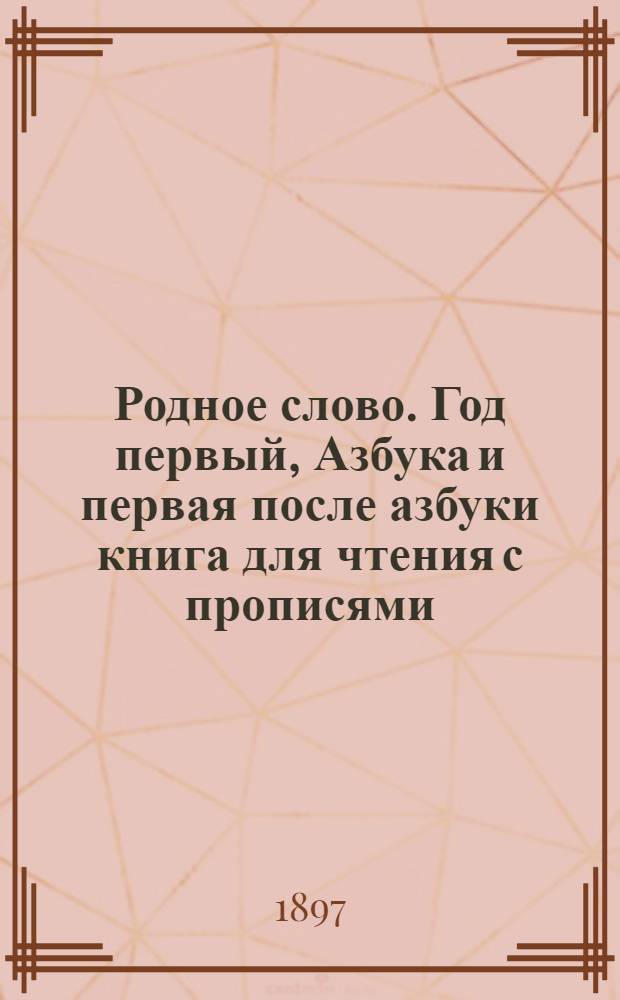 Родное слово. Год первый, Азбука и первая после азбуки книга для чтения с прописями, образцами для первоначальной рисовки и картинками в тексте : Для детей мл. возраста
