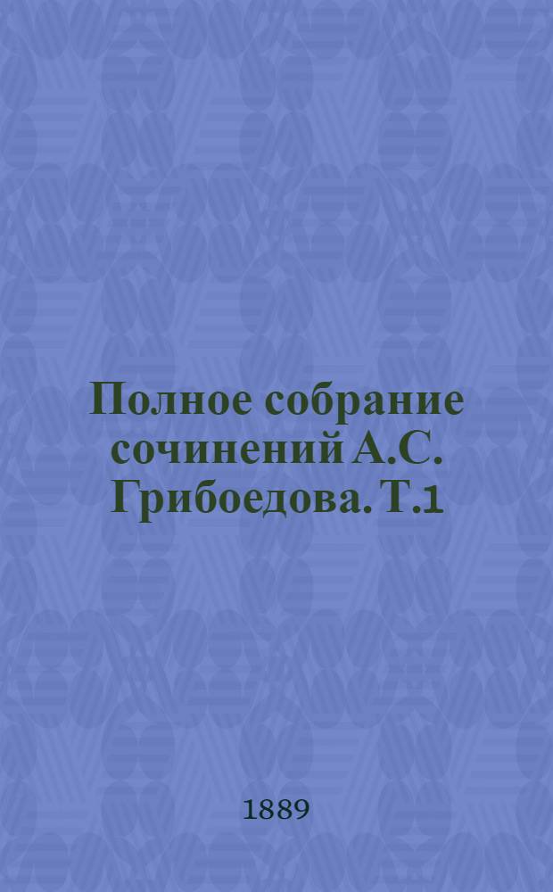 Полное собрание сочинений А.С. Грибоедова. Т.1 : (Прозаические статьи и переписка)