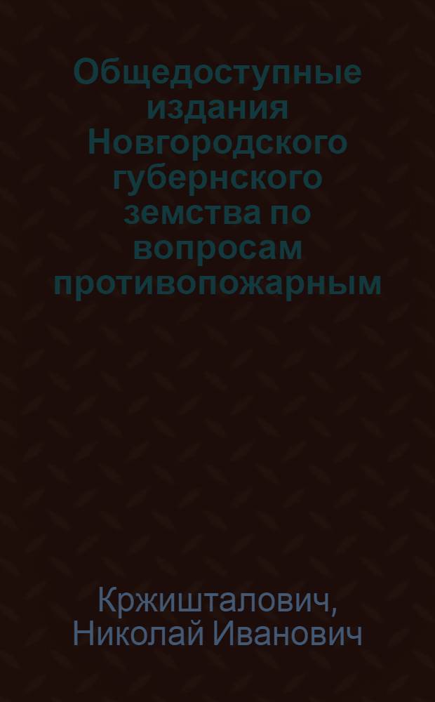 Общедоступные издания Новгородского губернского земства по вопросам противопожарным, строительным, промышленным и сельско-хозяйственным : (Прил. к докладам Новгородск. губ. управы). № 33 : Описание печей комнатных, кухонных, русских крестьянских, банных, ретирадных, водогрейных, сушильных (снопосушилень и зерносушилень) и черепицеобжигательных и углеобжигательных