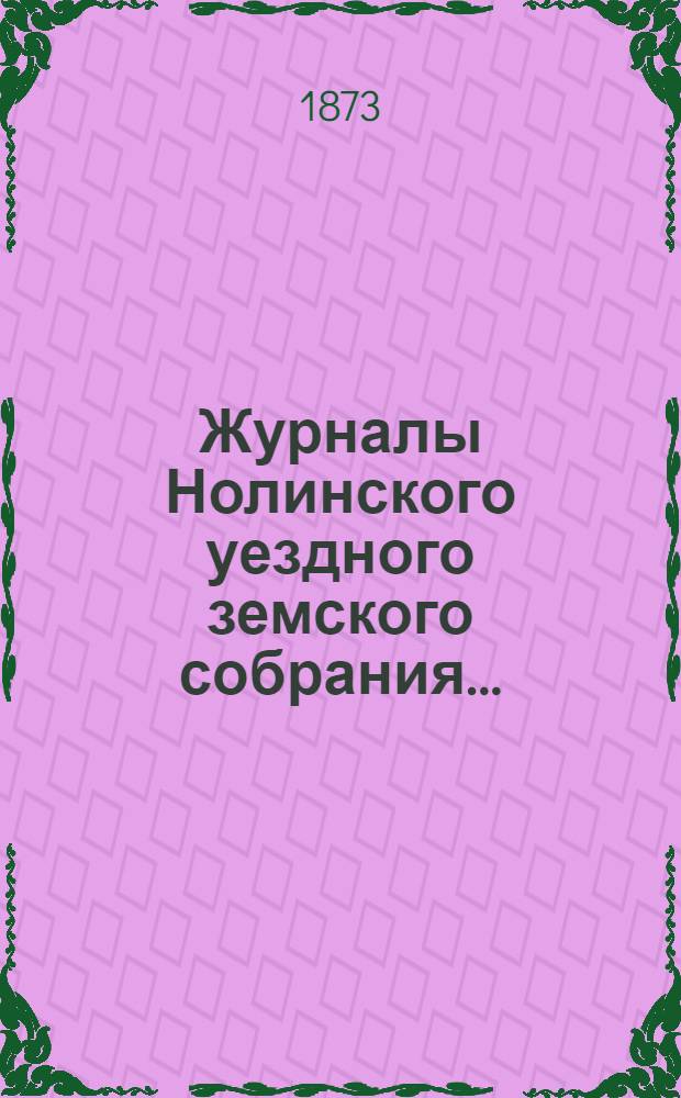 Журналы Нолинского уездного земского собрания .. : С прил. VI-й очередной сессии (25 сентября-4 октября 1872 г.)