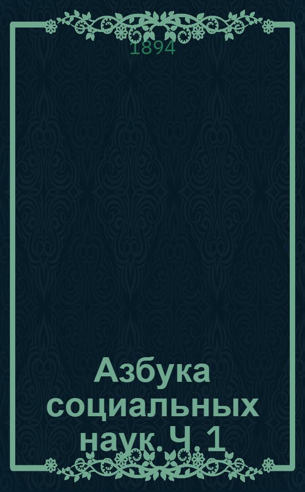 Азбука социальных наук. [Ч. 1] : Современная западно-европейская цивилизация ; Греко-римская цивилизация ; Средние века ; Возрождение наук